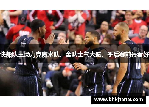快船队主场力克魔术队，全队士气大振，季后赛前景看好