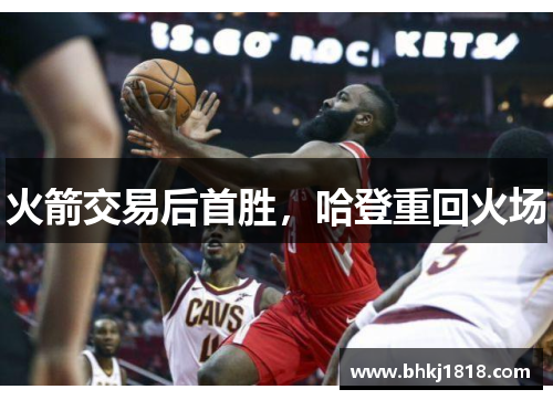 火箭交易后首胜，哈登重回火场