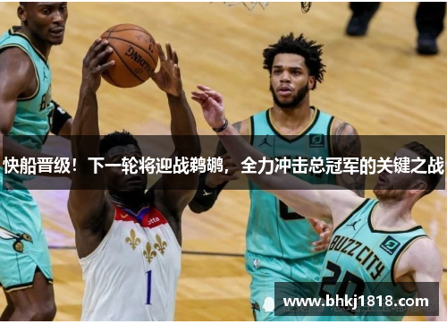 快船晋级！下一轮将迎战鹈鹕，全力冲击总冠军的关键之战