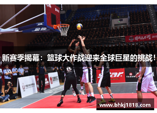 新赛季揭幕：篮球大作战迎来全球巨星的挑战！